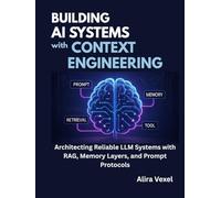 Building AI Systems with Context Engineering: Architecting Reliable LLM Systems with RAG, Memory Layers, and Prompt Protocols