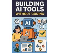 Building AI Tools Without Coding Using Zapier, Notion AI, Make.com, and More: 4 (Digital ToolboxL Programming, AI and Computing: Exploring Software, ... Beyond: Unlocking the Future of Technology)