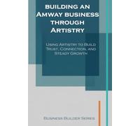 Building An Amway Business Through Artistry: Using Artistry to Build Trust, Connection, and Steady Growth (Business Builder Series)