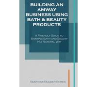 Building an Amway Business Using Bath & Beauty Products: A Friendly Guide to Sharing Bath and Beauty In a Natural Way (Business Builder Series)