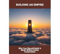 Building An Empire: Why You Should Build A Multi-Billion Dollar Corporation