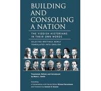 Building and Consoling a Nation: The Yiddish Historians in Their Own Words. Selected Writings Newly Translated into English
