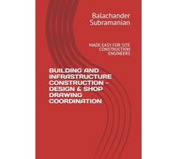 BUILDING AND INFRASTRUCTURE CONSTRUCTION - DESIGN & SHOP DRAWING COORDINATION: MADE EASY FOR SITE CONSTRUCTION ENGINEERS