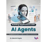 Building Applications with AI Agents: A comprehensive guide to AI agents for beginners and practitioners (English Edition)