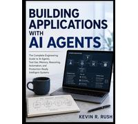 Building Applications with AI Agents: The Complete Engineering Guide to AI Agents, Tool Use, Memory, Reasoning, Automation, and Production-Ready Intelligent Systems