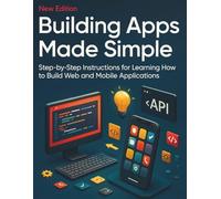 Building Apps Made Simple: Step-by-Step Instructions for Learning How to Build Web and Mobile Applications (The Ultimate Tech Mastery: Your Complete ... Software Development for Beginners and Pro)