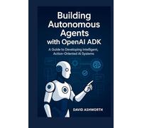 Building Autonomous Agents with OpenAl ADK: A Guide to Developing Intelligent, Action-Oriented Al Systems