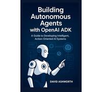 Building Autonomous Agents with OpenAl ADK: A Guide to Developing Intelligent, Action-Oriented Al Systems