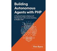 Building Autonomous Agents with PHP: A Practical Guide to Native LLM Development with Laravel, Symfony, & Modern PHP
