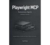 Building Autonomous Agents with Playwright MCP: Designing, Building, and Scaling Context-Aware AI Agents Across Domains (Agentic AI Systems in Practice)