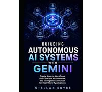 BUILDING AUTONOMOUS AI SYSTEMS WITH GEMINI: Create Agentic Workflows, Self-Directed AI Assistants, and Intelligent Automation for Real-World Applications