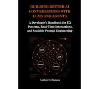Building Better AI Conversations with LLMs and Agents: A Developer’s Handbook for UX Patterns, Real-Time Interactions, and Scalable Prompt Engineering