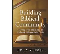 Building Biblical Community: Moving from Pretending to Authentic Fellowship in Christ