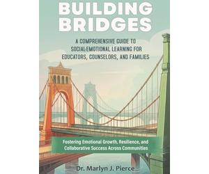 Building Bridges: A Comprehensive Guide to Social-Emotional Learning for Students, Families, and Educators: Fostering Emotional Growth, Resilience, and Collaborative Success Across Communities