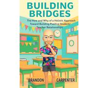 Building Bridges: The How and Why of a Holistic Approach Towards Building Positive Student/Teacher Relationships