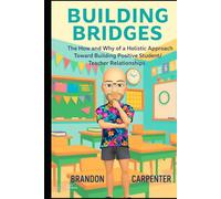 Building Bridges: The How and Why of a Holistic Approach Towards Building Positive Student/Teacher Relationships