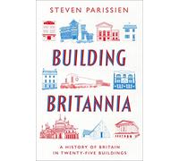 Building Britannia: A History of Britain in Twenty-Five Buildings