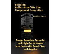 Building Bullet-Proof UIs The Component Revolution: Design Reusable, Testable, and High-Performance Interfaces with React, Vue, and Angular