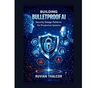 Building Bulletproof AI: Security Design Patterns for Production Systems: 8 (The AI Security & Hacking Bible: Protect and Exploit LLMs and Autonomous Agents)