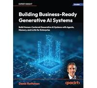 Building Business-Ready Generative AI Systems: Build Human-Centered Generative AI Systems with Agents, Memory, and LLMs for Enterprise