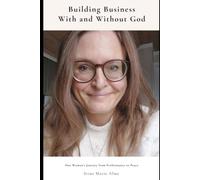 Building Business With and Without God: One Woman’s Journey from Performance to Peace