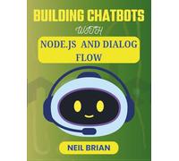 BUILDING CHATBOTS WITH NODE.JS AND DIALOG FLOW: Practical Skills for Developing Intelligent Communication Features in Web Platforms (The Tech Skills Blueprint Series)