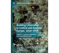 Building Citizenship in Central and Eastern Europe, 1848-1939: Peasants' National Integration and Social Mobilisation (Palgrave Studies in Political History)