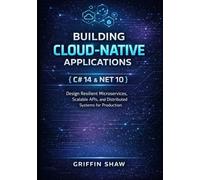 BUILDING CLOUD-NATIVE APPLICATIONS WITH C# 14 AND .NET 10: Design Resilient Microservices, Scalable APIs, and Distributed Systems for Production