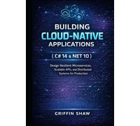 BUILDING CLOUD-NATIVE APPLICATIONS WITH C# 14 AND .NET 10: Design Resilient Microservices, Scalable APIs, and Distributed Systems for Production