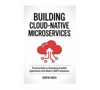 Building Cloud-Native Microservices: Practical Guide to Developing Scalable Applications with Modern Java Frameworks