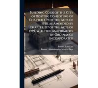 Building Code of the City of Boston; Consisting of Chapter 479 of the Acts of 1938, as Amended by Chapter 217 of the Acts of 1939, With the Amendments by Ordinance Incorporated