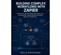 Building Complex Workflows with Zapier: Conditional Logic, Branching Automations, and Connecting to Custom Services or Internal Systems via Webhooks