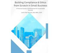 Building Compliance & Ethics from Scratch in Small Business: Practical Guide to Development & Sustainable Success