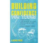 Building Confidence for Teens: 7 Proven Strategies to Create Unshakable Self-Esteem, Conquer Nagging Self-Doubt and Insecurity, and Become a Resilient Teenager