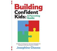 Building Confident Kids: A Parenting Guide: Mindful and Research-Informed Strategies for Raising Emotionally Resilient Children
