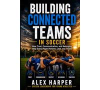 Building Connected Teams in Soccer: How Trust, Communication, and Belonging Help Every Player Perform, Lead, and Thrive