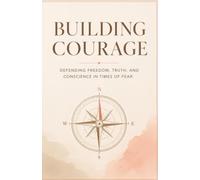 Building Courage: Defending Freedom, Truth, And Conscience In Times Of Fear.