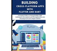 Building Cross-Platform Apps with Flutter and Dart: A Complete Guide to Creating Scalable, High-Performance iOS, Android, and Web Applications with Stunning UI/UX and a Single Codebase