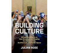 Building Culture: Sixteen Architects on How Museums Are Shaping the Future of Art, Architecture, and Public Space
