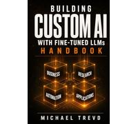 Building Custom Ai With Fine-tuned Llms Handbook: Create Domain-Specific Language Models for Business, Research, Automation, and Real-World Intelligent Applications