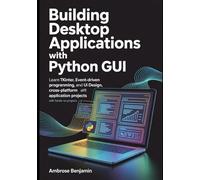 Building Desktop Applications with Python GUI: Learn Tkinter, Event-Driven Programming, UI Design, and Cross-Platform Application Development with Hands-On Projects