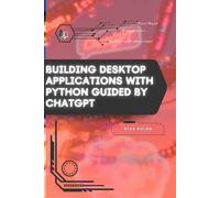 Building Desktop Applications with Python Guided by ChatGPT: Your Road from Novice to Skilled Professional