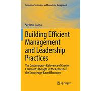 Building Efficient Management and Leadership Practices: The Contemporary Relevance of Chester I. Barnard's Thought in the Context of the ... Technology, and Knowledge Management)