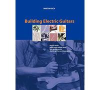 Building Electric Guitars: How to Make Solid-Body, Hollow-Body and Semi-Acoustic Electric Guitars and Bass Guitars