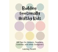 Building Emotionally Healthy Kids: 100 Tips for parents, teachers, coaches, and other caregivers