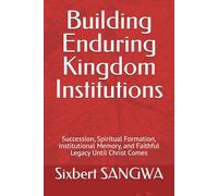 Building Enduring Kingdom Institutions: Succession, Spiritual Formation, Institutional Memory, and Faithful Legacy Until Christ Comes (Christian Business Administration)