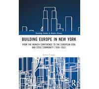 Building Europe in New York: From the Munich Conference to the European Coal and Steel Community (1938-1952) (Routledge Studies in Modern History)