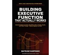 Building Executive Function That Actually Works: External Systems for Adults with ADHD to Plan, Prioritize, Decide, and Follow Through - Without Fighting Your Brain (Adult ADHD Practical Systems)
