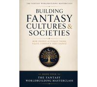 Building Fantasy Cultures & Societies: The Complete Worldbuilder's Guide to Values, Hierarchy, Kinship, Ritual, Honor, and Cultural Change (The Fantasy Worldbuilding Masterclass)