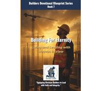 Building for Eternity: Living and Leading with Heaven in View (The Builders Devotional Blueprint Series)